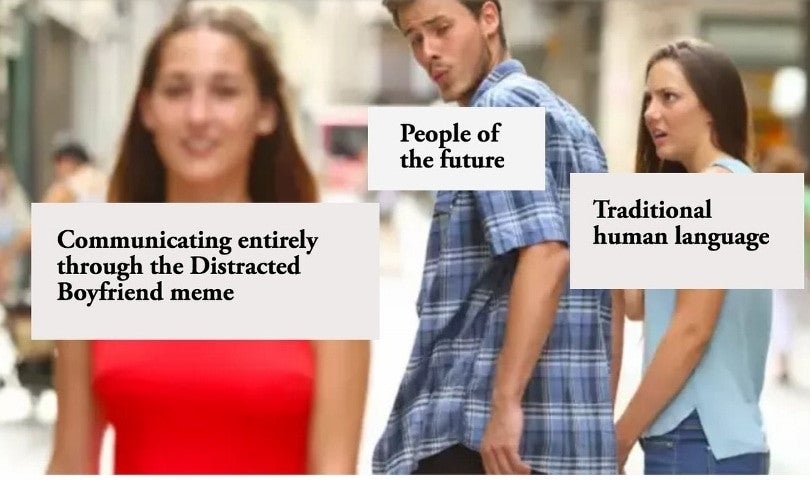 This is the Distracted Boyfriend meme, where there is man and a woman in a couple and another woman. The man looks back with desire at the other woman who has walked past and his partner looks up at him in disbelief. In this version, the man represents "the future", his partner represents "traditional human language", and the other woman represents "communicating entirely through the Distracted Boyfriend meme”.