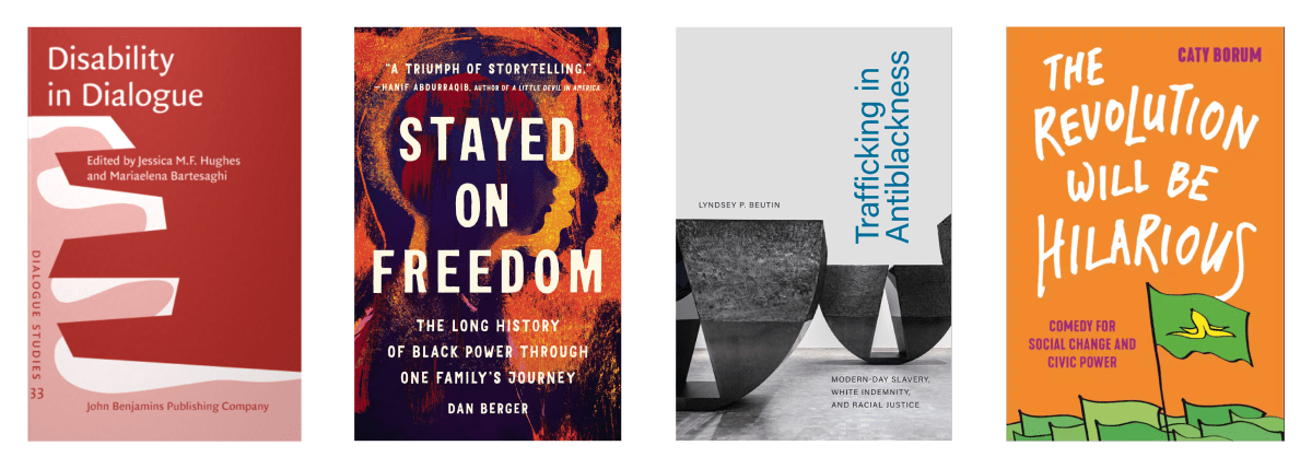 Book Covers (L to R): Disability in Dialogue, Stayed on Freedom, Trafficking in Antiblackness, The Revolution will be Hilarious