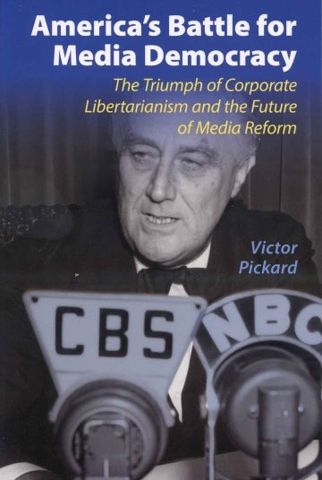 Cover of Victor Pickard's ' America’s Battle for Media Democracy: The Triumph of Corporate Libertarianism and the Future of Media'. The title is written in white at the top in front of a slightly translucent blue area and below is the subtitle in yellow. Both are left-aligned. The background is a man in a suit and tie speaking in front of old-time CBS and NBC microphones. On the right side of the cover, on one of the man's shoulder's, is the author's name italicized and in blue.