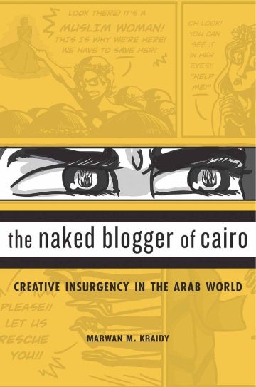 Cover of Marwan M. Kraidy's 'The Naked Blogger of Cairo: Creative Insurgency in the Arab World'. Sharing center of the cover is the title written in black on a white background, with black top and bottom borders, and a drawing of two frustrated eyes looking to the right. Below the title is the subtitle and further below is the author name. The background is a translucent mustard yellow that reveals a comic strip about a crowd of people expressing the need to 'save' a Muslim woman simply because she is one.