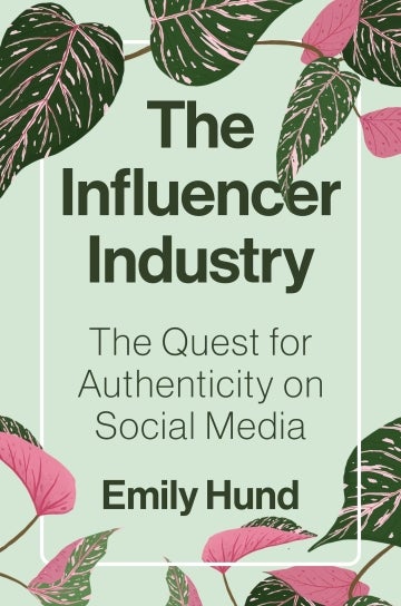 Cover of Emily Hund's book, "The Influencer Industry: The Quest for Authenticity on Social Media". Green cover with green and pink leaves on the top and bottom borders