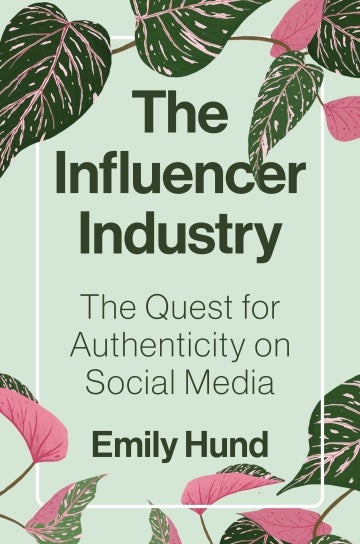 Cover of The Influencer Industry: The Quest for Authenticity on Social Media by Emily Hund