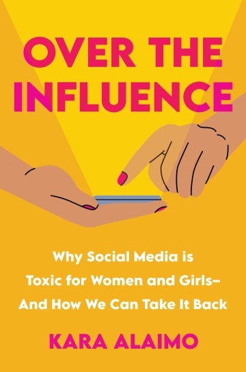 Book Cover "Over the Influence: Why Social Media is Toxic for Women and Girls – And How We Can Take It Back" by Kara Alaimo